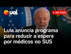Lula fala ao vivo e anuncia novo programa para reduzir a espera por médicos especialistas no SUS