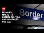 Fernanda Magnotta analisa política anti-imigração nos EUA | CNN 360º