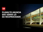 Tarifaço: Brasil reage aos EUA e aciona Lei da Reciprocidade | LIVE CNN