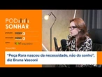 PodSonhar: “Peça Rara nasceu da necessidade, não do sonho”, diz Bruna Vasconi