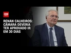 Câmara deveria ter aprovado IR em 30 dias, diz Renan Calheiros à CNN | CNN 360°