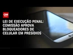 Comissão aprova bloqueadores de celular em presídios | CNN ARENA
