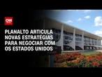 Planalto busca estratégia para negociar com americanos | WW