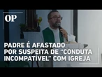 Padre é afastado por suspeita de "conduta incompatível" com igreja; O que se sabe?