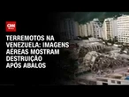 Terremotos na Venezuela: Imagens mostram destruição após abalos | CNN Brasil