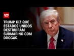 Trump diz que Estados Unidos destruíram submarino com drogas no Caribe | CNN PRIME TIME