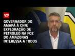 Governador do Amapá à CNN: Exploração de petróleo na Foz do Amazonas interessa a todos | BASTIDORES