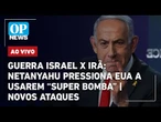 AO VIVO: Guerra Israel x Irã: Netanyahu pressiona EUA a usarem “super bomba”; novos ataques