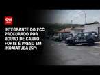 Integrante do PCC procurado por roubo de carro forte é preso em Indaiatuba (SP) | BASTIDORES CNN