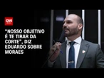 "Nosso objetivo é te tirar da Corte", diz Eduardo Bolsonaro sobre Alexandre de Moraes | LIVE CNN