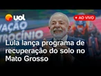 Lula fala ao vivo e lança programa de recuperação do solo para agricultores familiares no MT