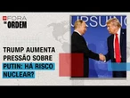 Risco nuclear: Trump aumenta pressão sobre Putin por acordo na Ucrânia | FORA DA ORDEM