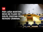 Trama golpista: Réus cogitam solicitar revisão criminal do processo | BASTIDORES CNN