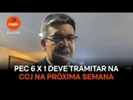 PEC 6 X 1 deve tramitar na CCJ na próxima semana