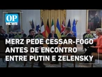 Merz pede cessar-fogo antes de eventual cúpula entre Ucrânia, Rússia e EUA l O POVO News