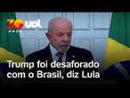 Lula diz que Trump age como imperador, 'fala muito e ouve pouco', e foi 'desaforado' com o Brasil