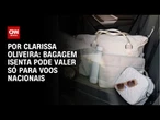 Bagagem isenta pode valer só para voos nacionais | LIVE CNN
