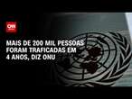 Mais de 200 mil pessoas foram traficadas em 4 anos, diz ONU | LIVE CNN