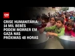 ONU: 14 mil bebês podem morrer em Gaza nas próximas 48 horas | CNN ARENA