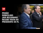 Em prisão domiciliar, Bolsonaro recebe visita do presidente do PL | CNN 360º