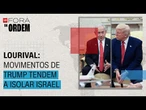 FORA DA ORDEM - Lourival: Trump se movimenta de uma maneira que isola Israel