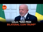 Lula: "Não pedi bilateral com Trump"