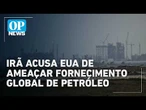 Irã acusa EUA de colocar abastecimento mundial de petróleo em risco l #op NEWS