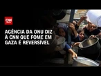 À CNN, agência da ONU diz que falta tudo em Gaza, mas que fome é reversível | AGORA CNN