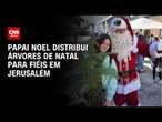 Papai Noel distribui árvores de Natal para fiéis em Jerusalém | CNN BRASIL