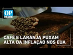Produtos brasileiros, como café e suco de laranja, puxam alta da inflação nos EUA | O POVO News