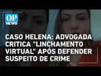 Caso Helena: advogada critica "linchamento virtual" após defender acusado por morte de bebê lOP NEWS