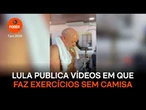 Lula publica vídeos em que faz exercícios sem camisa