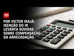 Análise: Isenção do IR levanta dúvidas sobre compensação da arrecadação | BASTIDORES CNN