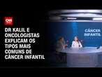 Dr Kalil e oncologistas explicam os tipos mais comuns de câncer infantil | CNN SINAIS VITAIS