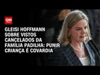 Gleisi Hoffmann se pronuncia sobre vistos retirados da família Padilha | AGORA CNN