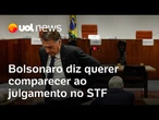 Bolsonaro quer comparecer a julgamento no STF, mas decisão envolve cálculo político, defesa e saúde