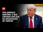 Análise: O que esperar dos EUA na negociação de tarifas | BASTIDORES CNN