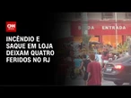 Incêndio e saque em loja deixam quatro feridos no Rio de Janeiro | LIVE CNN