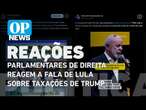 Parlamentares de direita e esquerda reagem a fala de Lula sobre taxações de Trump | O POVO News