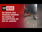 Helicópteros caem em pátio no Rio de Janeiro; bombeiros confirmam seis mortes | AGORA CNN