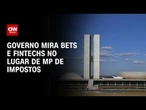 Governo mira bets e fintechs no lugar de MP de impostos | WW