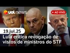 Lula critica EUA e defende STF após vistos revogados; Eduardo agradece Trump e mais notícias ao vivo