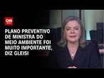 Plano preventivo de ministra do Meio Ambiente foi muito importante, diz Gleisi | BASTIDORES CNN