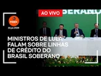 Ao vivo: Ministros de Lula falam sobre linhas de crédito do Brasil Soberano