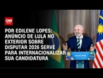 Análise: Anúncio de Lula no exterior sobre 2026 é para internacionalizar sua candidatura | CNN ARENA