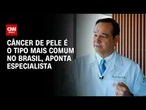 Câncer de pele é o mais comum no Brasil; taxa de cura é alta| CNN Sinais Vitais