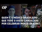 Saiba quem é o médico brasileiro que teve o visto cancelado por comemorar morte de Charlie Kirk
