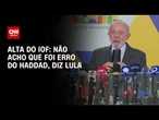 Aumento do IOF: Não acho que foi erro do Haddad, diz Lula | LIVE CNN