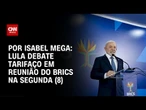 Análise: Lula debate tarifaço em reunião do Brics na segunda (8) | AGORA CNN