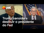 Donald Trump estuda demitir presidente do FED, o banco central dos EUA